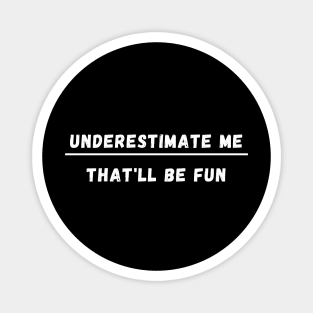 UNDERESTIMATE ME THAT'LL BE FUN Magnet